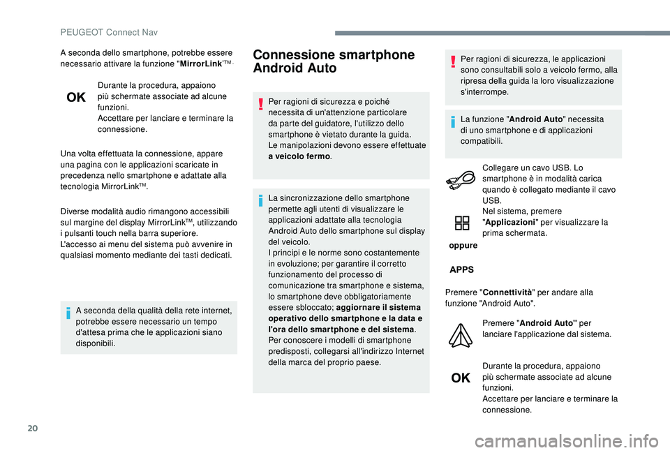 PEUGEOT 5008 2017  Manuale duso (in Italian) 20
A seconda dello smartphone, potrebbe essere 
necessario attivare la funzione "MirrorLink"TM .
Durante la procedura, appaiono 
più schermate associate ad alcune 
funzioni.
Accettare per lan