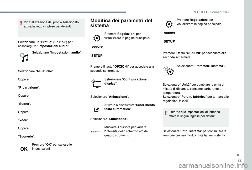 PEUGEOT 5008 2017  Manuale duso (in Italian) 35
Selezionare "Acustiche".
Oppure
" Ripartizione ".
Oppure
" Suono ".
Oppure
" Voce ".
Oppure
" Suonerie ".
Premere " OK" per salvare le 
impostazioni.