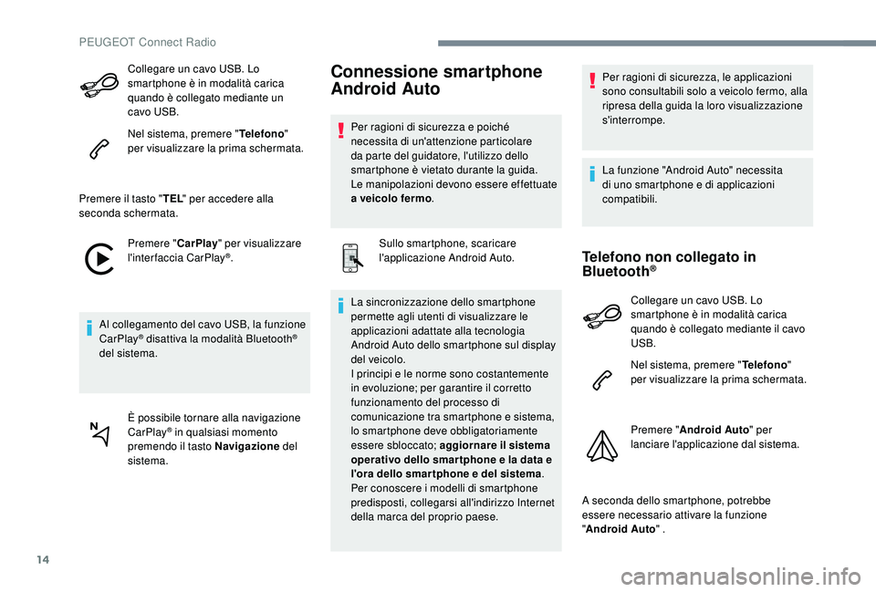 PEUGEOT 5008 2017  Manuale duso (in Italian) 14
Collegare un cavo USB. Lo 
smartphone è in modalità carica 
quando è collegato mediante un 
cavo USB.
Nel sistema, premere "Telefono" 
per visualizzare la prima schermata.
Premere il tas