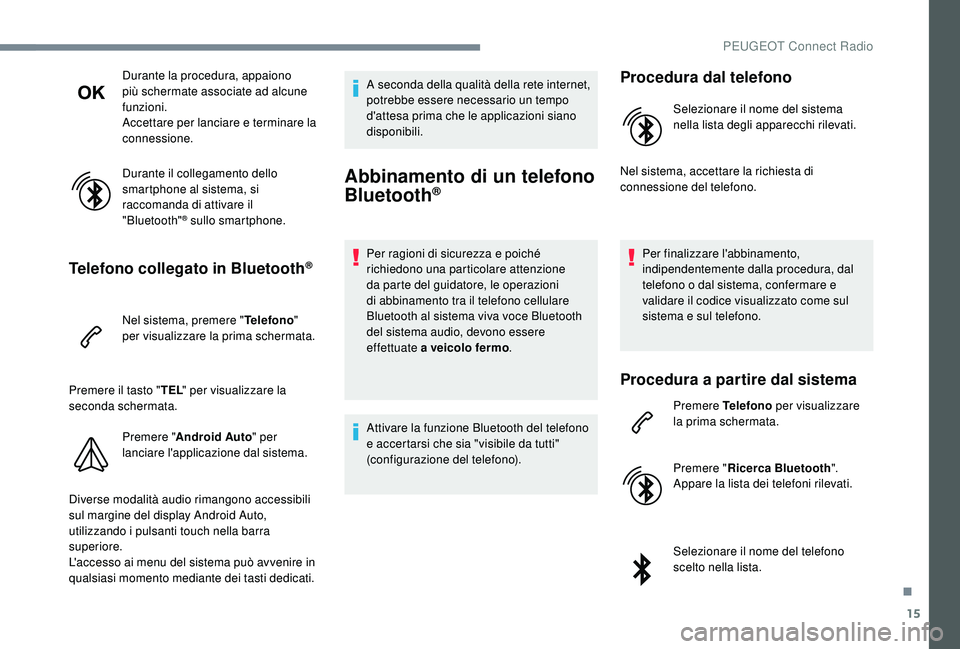 PEUGEOT 5008 2017  Manuale duso (in Italian) 15
Durante la procedura, appaiono 
più schermate associate ad alcune 
funzioni.
Accettare per lanciare e terminare la 
connessione.
Durante il collegamento dello 
smartphone al sistema, si 
raccomand