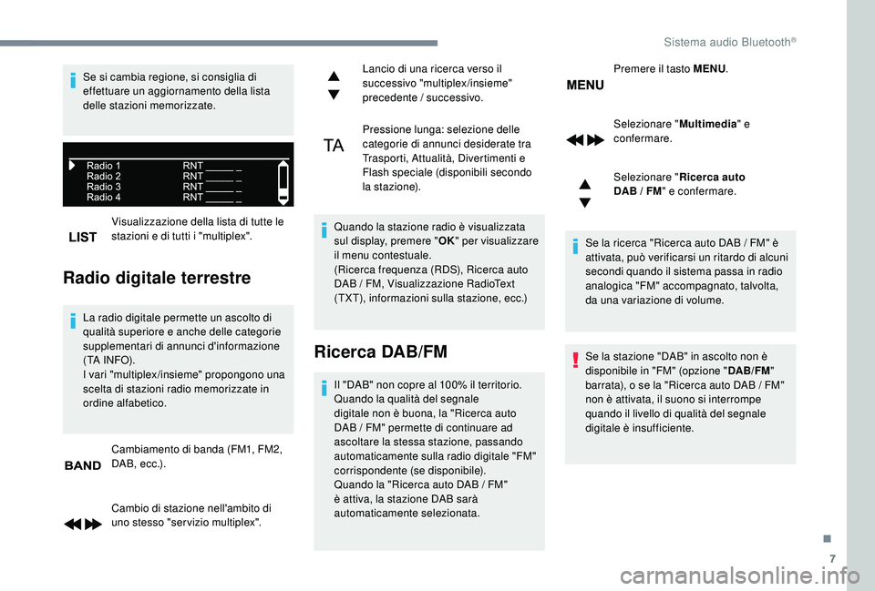 PEUGEOT 5008 2017  Manuale duso (in Italian) 7
Visualizzazione della lista di tutte le 
stazioni e di tutti i "multiplex".
Radio digitale terrestre
La radio digitale permette un ascolto di 
qualità superiore e anche delle categorie 
sup