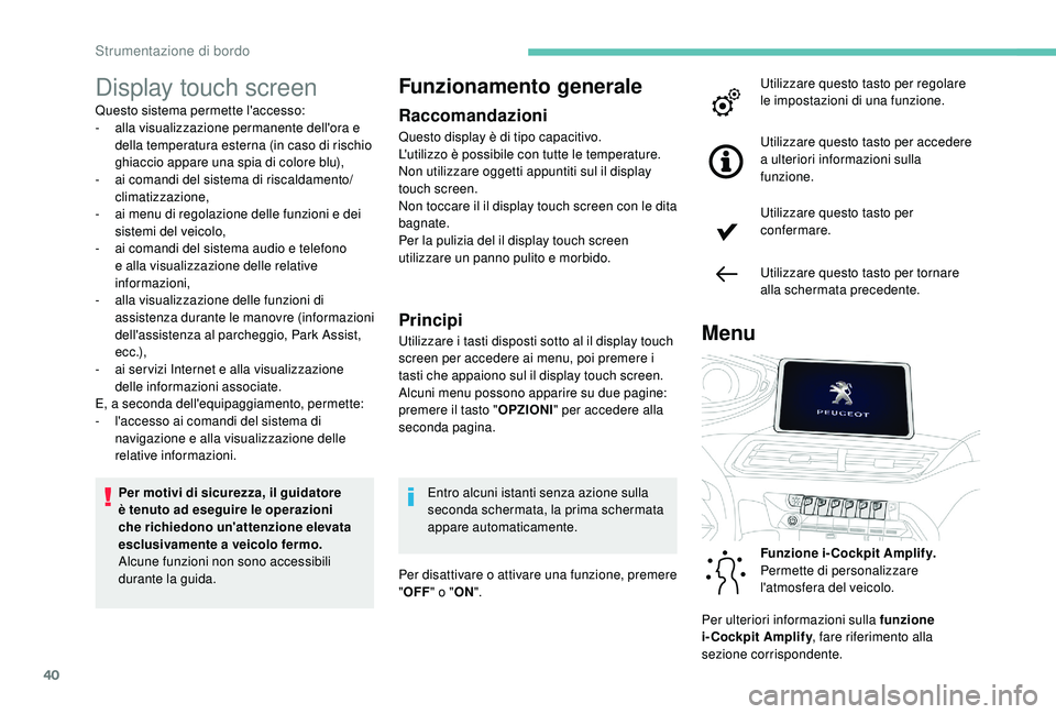 PEUGEOT 5008 2017  Manuale duso (in Italian) 40
Display touch screen
Questo sistema permette l'accesso:
- alla visualizzazione permanente dell'ora e 
della temperatura esterna (in caso di rischio 
ghiaccio appare una spia di colore blu),
