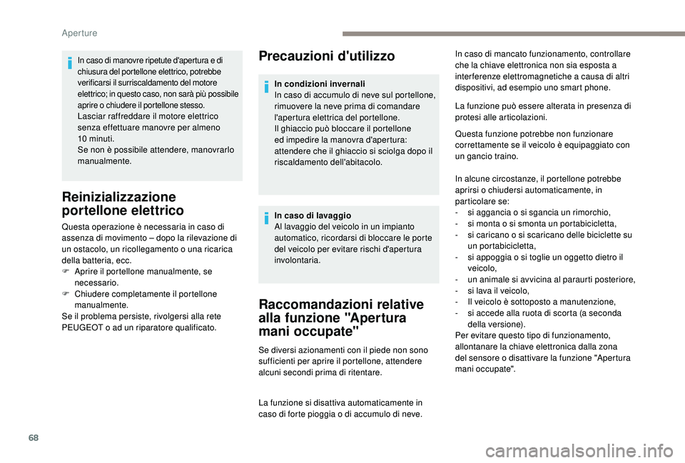 PEUGEOT 5008 2017  Manuale duso (in Italian) 68
Precauzioni d'utilizzo
Raccomandazioni relative 
alla funzione "Apertura 
mani occupate"
Se diversi azionamenti con il piede non sono 
sufficienti per aprire il portellone, attendere 
a