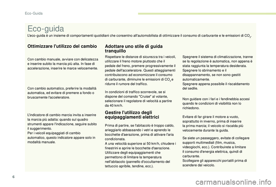 PEUGEOT 5008 2017  Manuale duso (in Italian) 6
Se siete un passeggero, evitate di collegare 
supporti multimediali (film, musica, 
videogiochi, ecc.). Contribuirete a limitare 
il consumo d'energia elettrica, quindi di 
carburante.
Scollegar