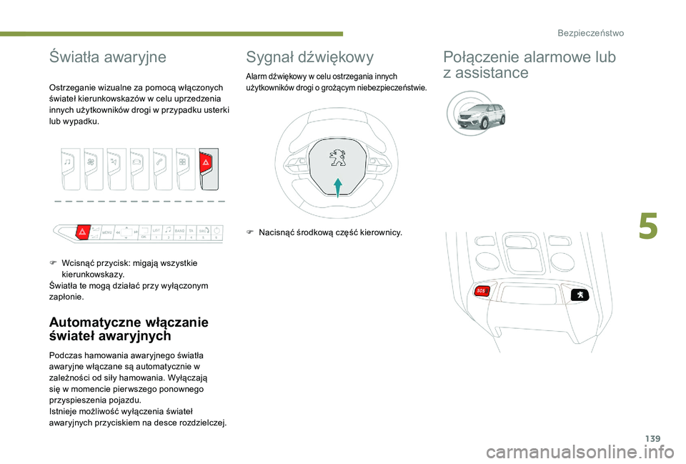 PEUGEOT 5008 2017  Instrukcja obsługi (in Polish) 139
Światła awaryjne
Automatyczne włączanie 
świateł awaryjnych
Podczas hamowania awaryjnego światła 
awaryjne włączane są automatycznie w 
zależności od siły hamowania. Wyłączają 
si