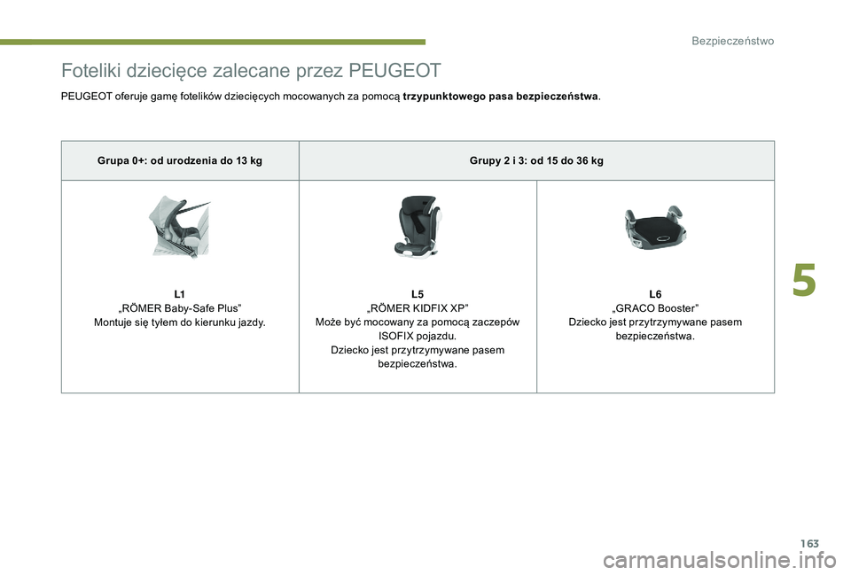PEUGEOT 5008 2017  Instrukcja obsługi (in Polish) 163
Foteliki dziecięce zalecane przez PEUGEOT
PEUGEOT oferuje gamę fotelików dziecięcych mocowanych za pomocą trzypunktowego pasa bezpieczeństwa.
Grupa 0+: od urodzenia do 13 kg Grupy 2 i 3: od 