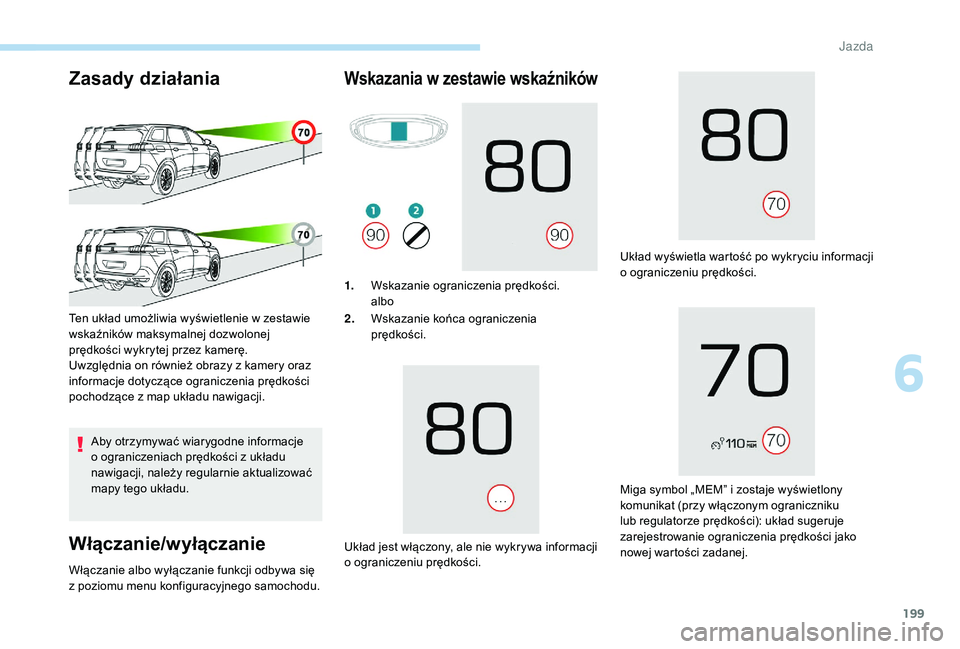 PEUGEOT 5008 2017  Instrukcja obsługi (in Polish) 199
Zasady działania
Aby otrzymywać wiarygodne informacje 
o ograniczeniach prędkości z układu 
nawigacji, należy regularnie aktualizować 
mapy tego układu.
Włączanie/wyłączanie
Ten układ