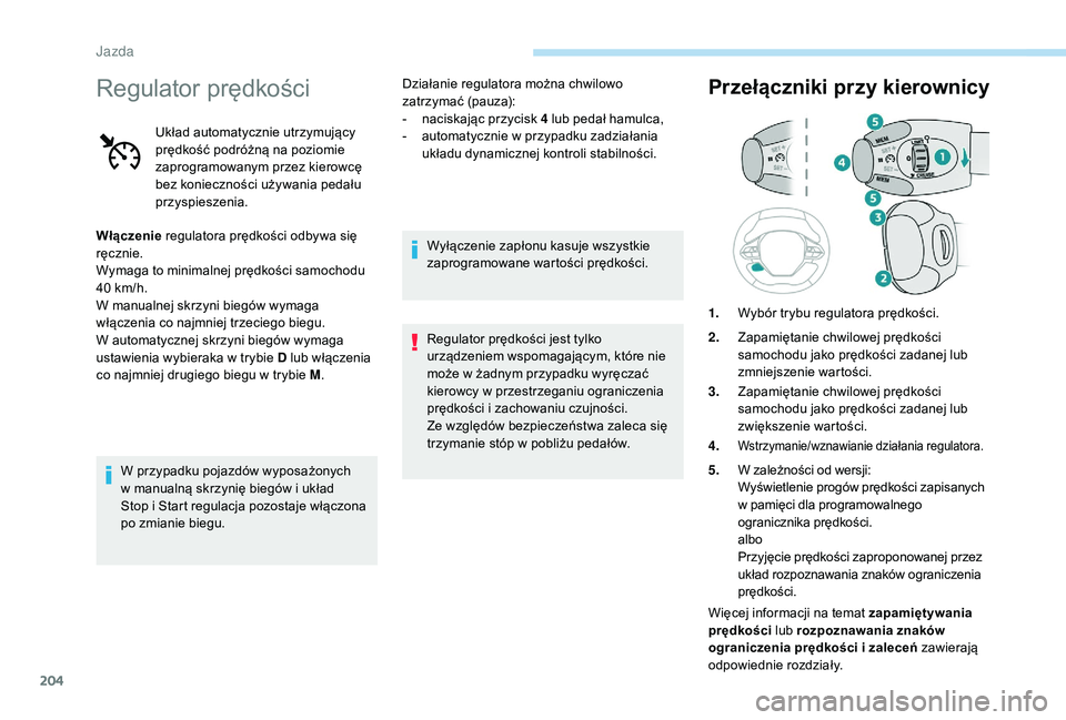 PEUGEOT 5008 2017 Instrukcja obsługi (in Polish) 204
Regulator prędkości
Układ automatycznie utrzymujący
prędkość podróżną na poziomie
zaprogramowanym przez kierowcę
bez konieczności używania pedału
przyspieszenia.
Włączenie reg PEUGEOT 5008 2017 Instrukcja obsługi (in Polish) 204
Regulator prędkości
Układ automatycznie utrzymujący
prędkość podróżną na poziomie
zaprogramowanym przez kierowcę
bez konieczności używania pedału
przyspieszenia.
Włączenie reg
