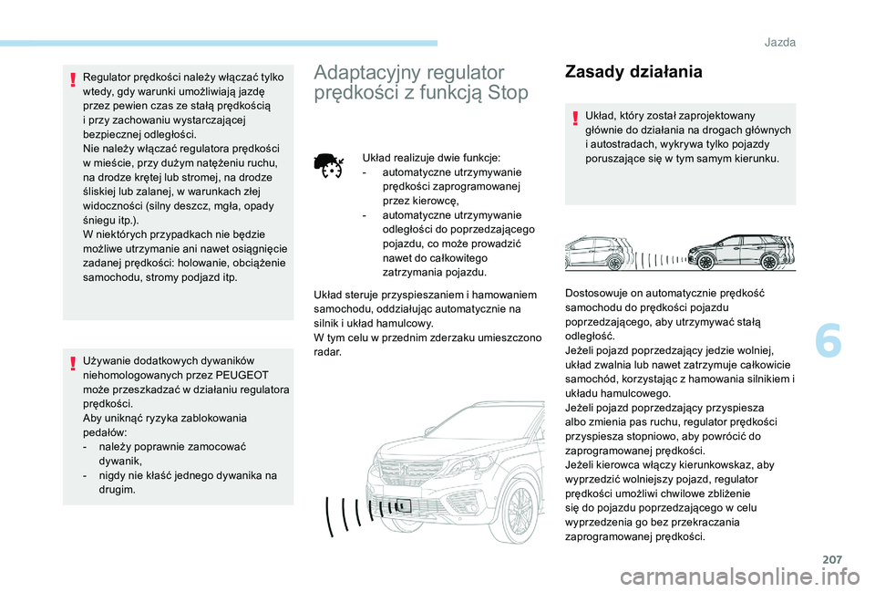 PEUGEOT 5008 2017 Instrukcja obsługi (in Polish) 207
Regulator prędkości należy włączać tylko
wtedy, gdy warunki umożliwiają jazdę
przez pewien czas ze stałą prędkością
i przy zachowaniu wystarczającej
bezpiecznej odległości.
Ni PEUGEOT 5008 2017 Instrukcja obsługi (in Polish) 207
Regulator prędkości należy włączać tylko
wtedy, gdy warunki umożliwiają jazdę
przez pewien czas ze stałą prędkością
i przy zachowaniu wystarczającej
bezpiecznej odległości.
Ni