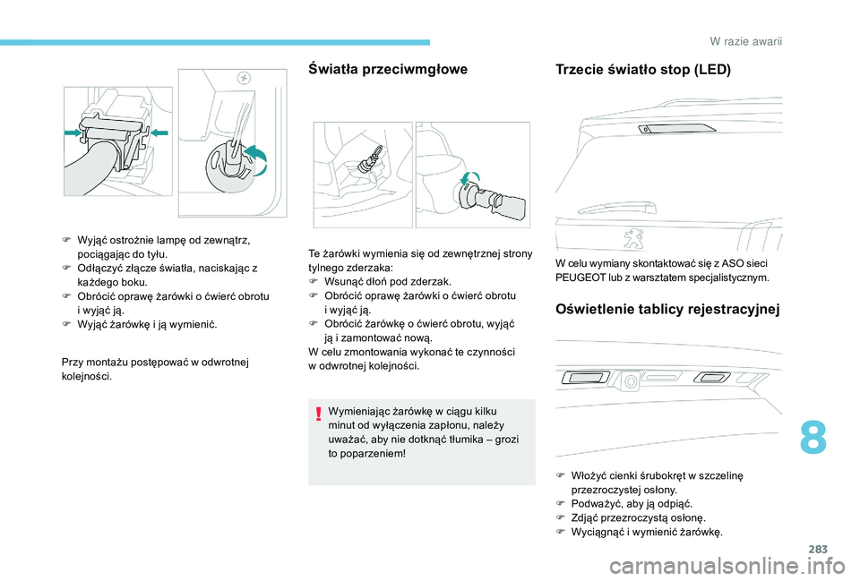 PEUGEOT 5008 2017  Instrukcja obsługi (in Polish) 283
Przy montażu postępować w odwrotnej 
kolejności.
Światła przeciwmgłowe
F Wyjąć ostrożnie lampę od zewnątrz, pociągając do tyłu.
F
 
O
 dłączyć złącze światła, naciskając z 
