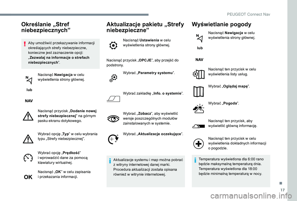 PEUGEOT 5008 2017 Instrukcja obsługi (in Polish) 17
Aby umożliwić przekazywanie informacji
określających strefy niebezpieczne,
konieczne jest zaznaczenie opcji:
„Zezwalaj na informacje o strefach
niebezpiecznych ”.
lub Nacisnąć Nawig PEUGEOT 5008 2017 Instrukcja obsługi (in Polish) 17
Aby umożliwić przekazywanie informacji
określających strefy niebezpieczne,
konieczne jest zaznaczenie opcji:
„Zezwalaj na informacje o strefach
niebezpiecznych ”.
lub Nacisnąć Nawig