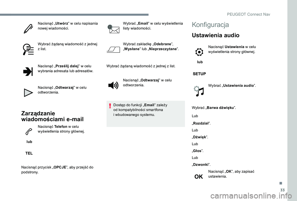 PEUGEOT 5008 2017  Instrukcja obsługi (in Polish) 33
Nacisnąć „Utwórz” w celu napisania 
nowej wiadomości.
Wybrać żądaną wiadomość z jednej 
z list.
Nacisnąć „ Prześlij dalej ” w celu 
wybrania adresata lub adresatów.
Nacisnąć