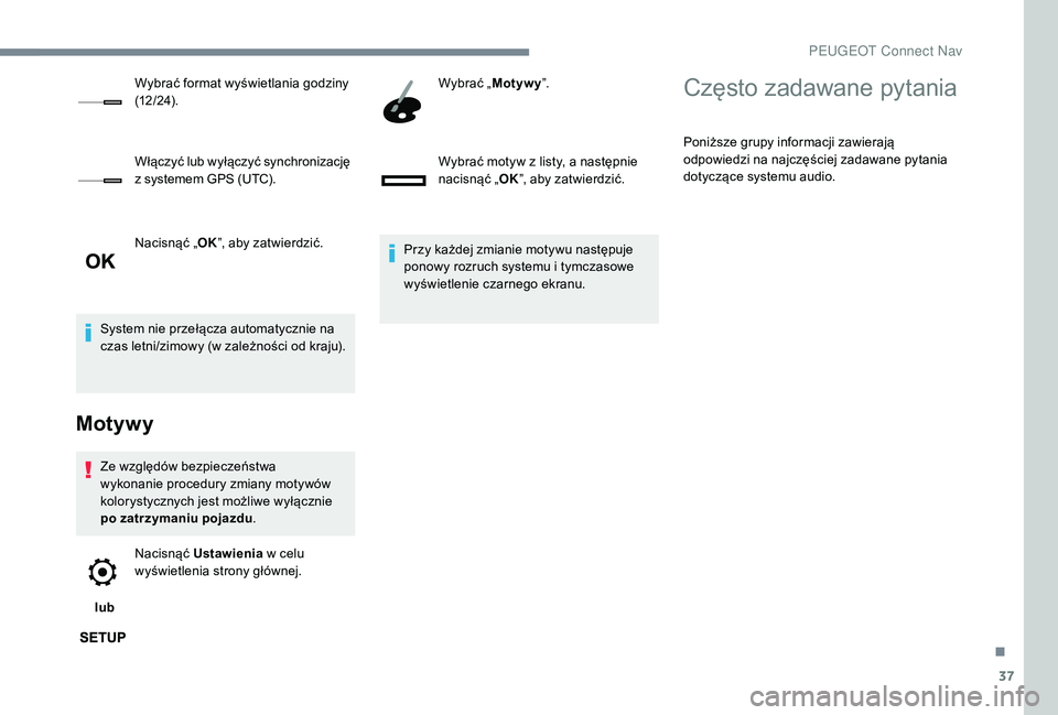 PEUGEOT 5008 2017  Instrukcja obsługi (in Polish) 37
Nacisnąć „OK”, aby zatwierdzić.
System nie przełącza automatycznie na 
czas letni/zimowy (w zależności od kraju).
Motywy
Ze względów bezpieczeństwa 
wykonanie procedury zmiany motywó