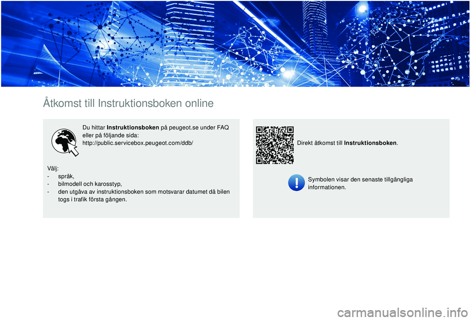PEUGEOT 5008 2017  Bruksanvisningar (in Swedish) Åtkomst till Instruktionsboken online
Du hittar Instruktionsboken på peugeot.se under FAQ 
eller på följande sida:
http://public.servicebox.peugeot.com/ddb/
Symbolen visar den senaste tillgänglig