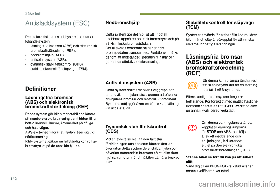 PEUGEOT 5008 2017 Bruksanvisningar (in Swedish) 142
Antisladdsystem (ESC)
Det elektroniska antisladdsystemet omfattar
följande system:
-
l
åsningsfria bromsar (ABS) och elektronisk
bromskraftsfördelning (REF),
-
nö
dbromshjälp (AFU),
-
PEUGEOT 5008 2017 Bruksanvisningar (in Swedish) 142
Antisladdsystem (ESC)
Det elektroniska antisladdsystemet omfattar
följande system:
-
l
åsningsfria bromsar (ABS) och elektronisk
bromskraftsfördelning (REF),
-
nö
dbromshjälp (AFU),
-