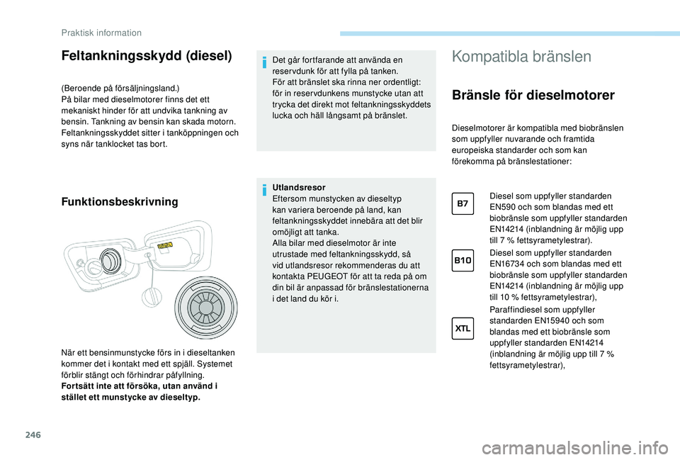 PEUGEOT 5008 2017 Bruksanvisningar (in Swedish) 246
Feltankningsskydd (diesel)
(Beroende på försäljningsland.)
På bilar med dieselmotorer finns det ett
mekaniskt hinder för att undvika tankning av
bensin. Tankning av bensin kan skada motorn. PEUGEOT 5008 2017 Bruksanvisningar (in Swedish) 246
Feltankningsskydd (diesel)
(Beroende på försäljningsland.)
På bilar med dieselmotorer finns det ett
mekaniskt hinder för att undvika tankning av
bensin. Tankning av bensin kan skada motorn.