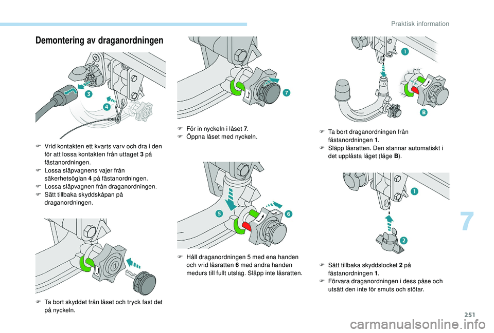 PEUGEOT 5008 2017  Bruksanvisningar (in Swedish) 251
Demontering av draganordningen
F Vrid kontakten ett kvarts var v och dra i den för att lossa kontakten från uttaget 3 på 
fästanordningen.
F
 
L
 ossa släpvagnens vajer från 
säkerhetsögla