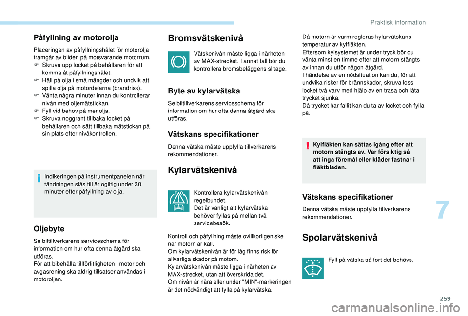 PEUGEOT 5008 2017 Bruksanvisningar (in Swedish) 259
Påfyllning av motorolja
Placeringen av påfyllningshålet för motorolja
framgår av bilden på motsvarande motorrum.
F
S
kruva upp locket på behållaren för att
komma åt påfyllningshåle PEUGEOT 5008 2017 Bruksanvisningar (in Swedish) 259
Påfyllning av motorolja
Placeringen av påfyllningshålet för motorolja
framgår av bilden på motsvarande motorrum.
F
S
kruva upp locket på behållaren för att
komma åt påfyllningshåle