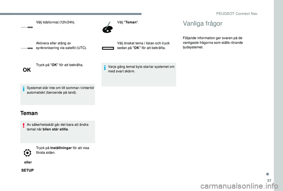 PEUGEOT 5008 2017  Bruksanvisningar (in Swedish) 37
Tryck på "OK" för att bekräfta.
Systemet slår inte om till sommar-/vintertid 
automatiskt (beroende på land).
Teman
Av säkerhetsskäl går det bara att ändra 
temat när  bilen står