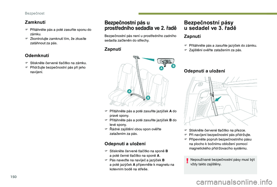 PEUGEOT 5008 2017  Návod na použití (in Czech) 150
Zamknutí
F Přitáhněte pás a poté zasuňte sponu do zámku.
F
 
Z
 kontrolujte zamknutí tím, že zkusíte 
zatáhnout za pás.
Odemknutí
F Stiskněte čer vené tlačítko na zámku.
F  P 