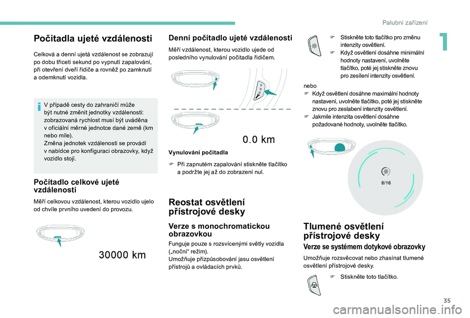 PEUGEOT 5008 2017 Návod na použití (in Czech) 35
Počitadla ujeté vzdálenosti
Celková a denní ujetá vzdálenost se zobrazují
po dobu třiceti sekund po vypnutí zapalování,
při otevření dveří řidiče a rovněž po zamknutí
a od PEUGEOT 5008 2017 Návod na použití (in Czech) 35
Počitadla ujeté vzdálenosti
Celková a denní ujetá vzdálenost se zobrazují
po dobu třiceti sekund po vypnutí zapalování,
při otevření dveří řidiče a rovněž po zamknutí
a od