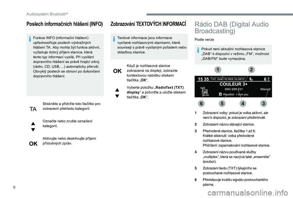 PEUGEOT 5008 2017 Návod na použití (in Czech) 6
Poslech informačních hlášení (INFO)
Funkce INFO (informační hlášení)
upřednostňuje poslech výstražných
hlášení TA. Aby mohla být funkce aktivní,
vyžaduje dobrý příjem stan PEUGEOT 5008 2017 Návod na použití (in Czech) 6
Poslech informačních hlášení (INFO)
Funkce INFO (informační hlášení)
upřednostňuje poslech výstražných
hlášení TA. Aby mohla být funkce aktivní,
vyžaduje dobrý příjem stan