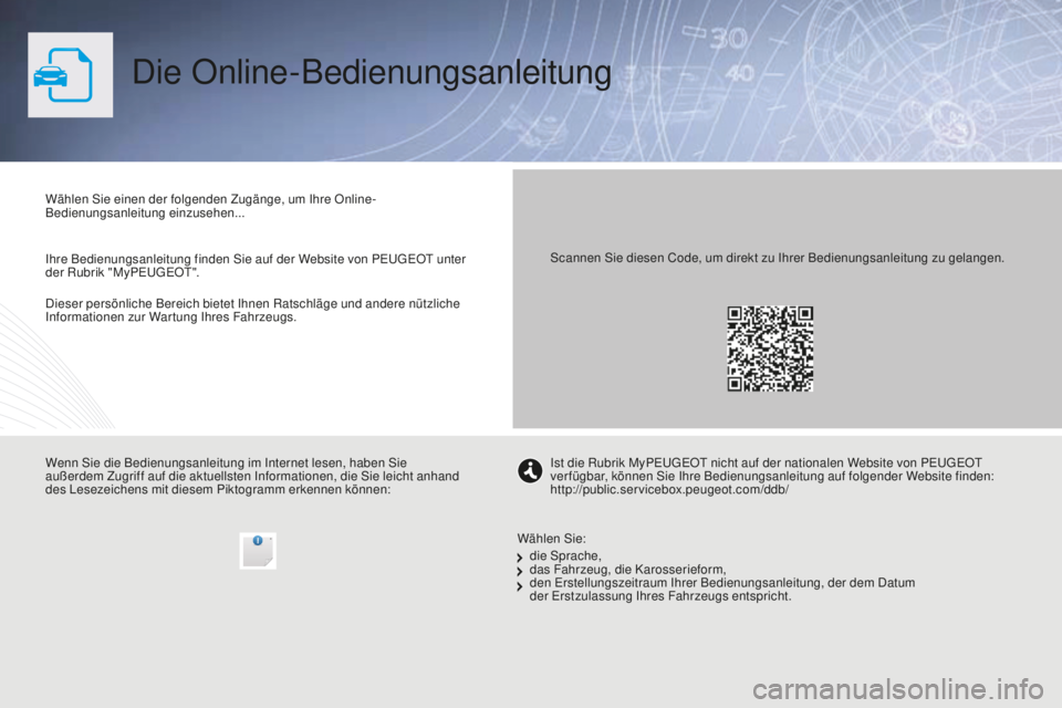 PEUGEOT 5008 2016 Betriebsanleitungen (in German) 5008_de_Chap00_Couv-debut_ed01-2015
Die Online-Bedienungsanleitung
Dieser persönliche Bereich bietet Ihnen Ratschläge und andere nützliche
Informationen zur Wartung Ihres Fahrzeugs. Wählen Sie ei PEUGEOT 5008 2016 Betriebsanleitungen (in German) 5008_de_Chap00_Couv-debut_ed01-2015
Die Online-Bedienungsanleitung
Dieser persönliche Bereich bietet Ihnen Ratschläge und andere nützliche
Informationen zur Wartung Ihres Fahrzeugs. Wählen Sie ei