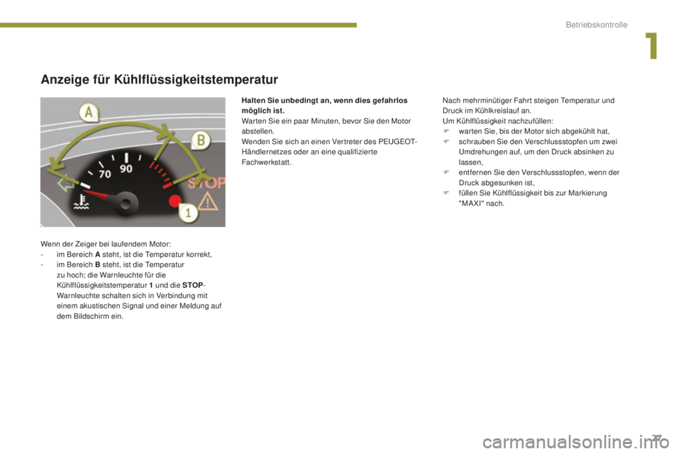 PEUGEOT 5008 2016 Betriebsanleitungen (in German) 27
5008_de_Chap01_controle-marche_ed01-2015
Anzeige für Kühlflüssigkeitstemperatur
Wenn der Zeiger bei laufendem Motor:
- i m Bereich A steht, ist die temp eratur korrekt,
-
i
m Bereich B steht PEUGEOT 5008 2016 Betriebsanleitungen (in German) 27
5008_de_Chap01_controle-marche_ed01-2015
Anzeige für Kühlflüssigkeitstemperatur
Wenn der Zeiger bei laufendem Motor:
- i m Bereich A steht, ist die temp eratur korrekt,
-
i
m Bereich B steht