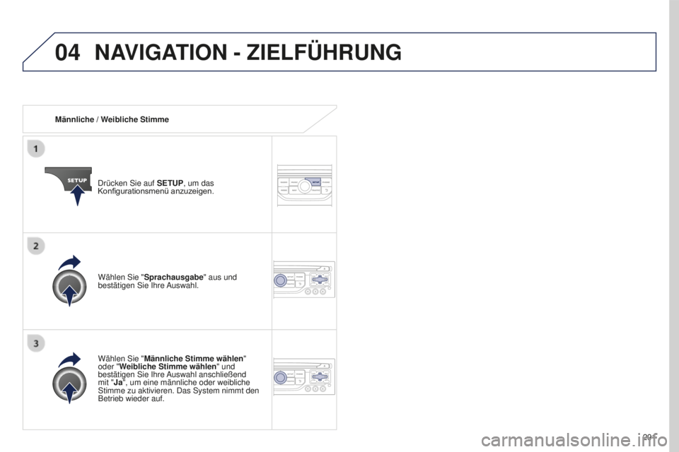 PEUGEOT 5008 2016  Betriebsanleitungen (in German) 04
291
5008_de_Chap12b_Rt6-2-8_ed01-2015
Männliche / Weibliche Stimme
Drücken Sie auf  SETUP, um das 
Konfigurationsmenü
	 anzuzeigen.
Wählen Sie " Männliche Stimme wählen "  
oder "