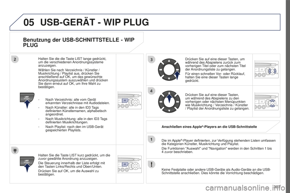 PEUGEOT 5008 2016  Betriebsanleitungen (in German) 05
337
5008_DE_CHAP12C_RD45_ED01_2015
Benutzung der USB-SCHNITTSTELLE - WIP 
PLUG
Halten Sie die taste LISt kurz gedrückt, um die 
zuvor gewählte  Anordnung anzuzeigen.
Die Steuerung innerhalb der L