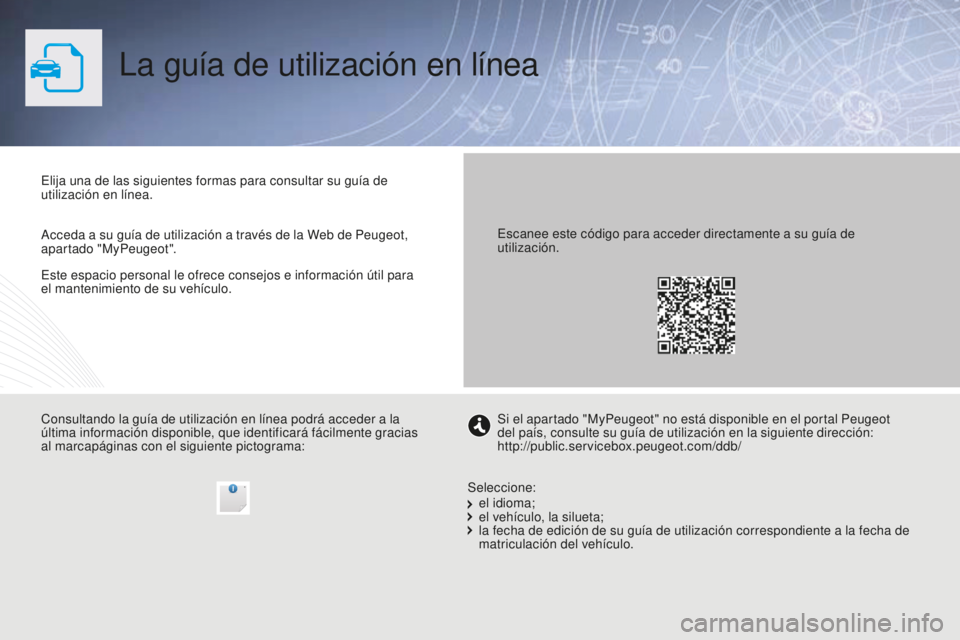 PEUGEOT 5008 2016  Manual del propietario (in Spanish) 5008_es_Chap00_Couv-debut_ed01-2015
La guía de utilización en línea
Este espacio personal le ofrece consejos e información útil para 
el mantenimiento de su vehículo. Elija una de las siguientes