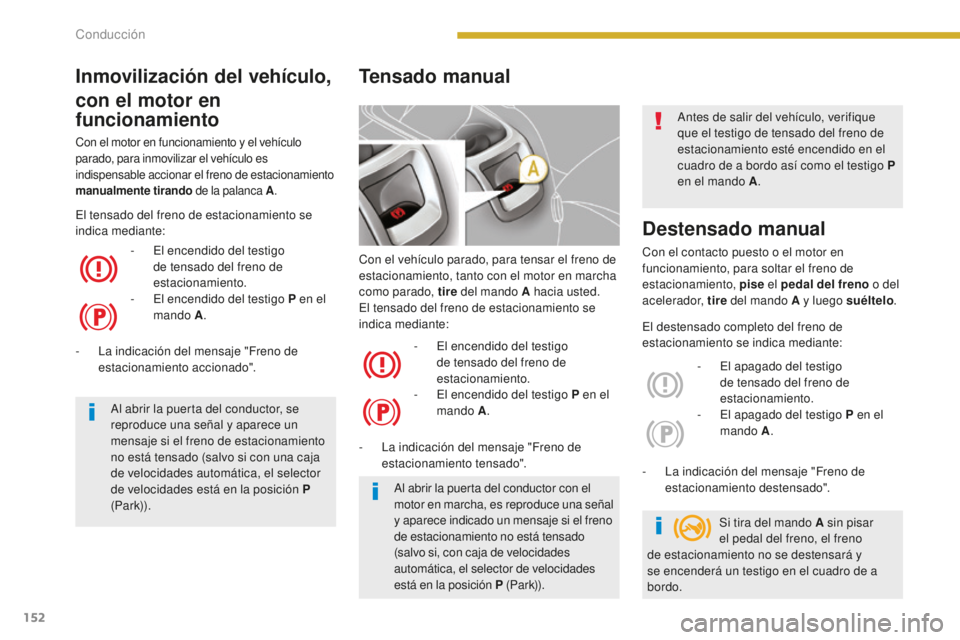 PEUGEOT 5008 2016 Manual del propietario (in Spanish) 152
5008_es_Chap08_conduite_ed01-2015
Con el vehículo parado, para tensar el freno de
estacionamiento, tanto con el motor en marcha
como parado, tire del mando A hacia usted.
El tensado del freno d PEUGEOT 5008 2016 Manual del propietario (in Spanish) 152
5008_es_Chap08_conduite_ed01-2015
Con el vehículo parado, para tensar el freno de
estacionamiento, tanto con el motor en marcha
como parado, tire del mando A hacia usted.
El tensado del freno d