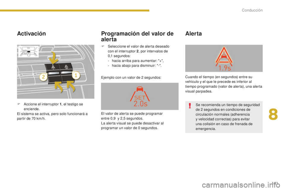 PEUGEOT 5008 2016  Manual del propietario (in Spanish) 161
5008_es_Chap08_conduite_ed01-2015
Activación
Ejemplo con un valor de 2 segundos:
Alerta
Programación del valor de 
alerta
F Accione el interruptor 1 , el testigo se 
enciende.
El sistema se acti
