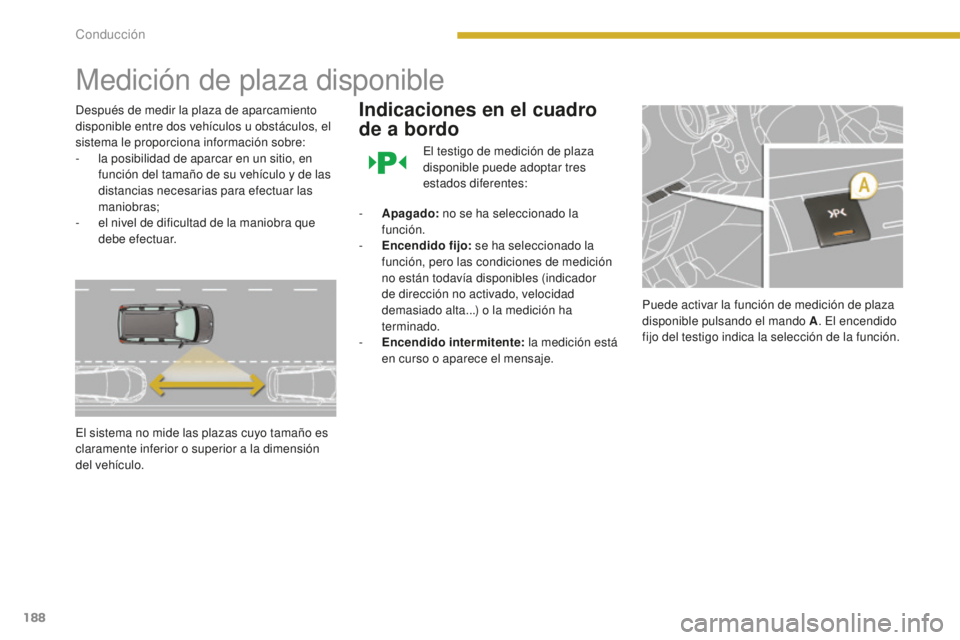 PEUGEOT 5008 2016 Manual del propietario (in Spanish) 188
5008_es_Chap08_conduite_ed01-2015
Medición de plaza disponible
Después de medir la plaza de aparcamiento
disponible entre dos vehículos u obstáculos, el
sistema le proporciona información s PEUGEOT 5008 2016 Manual del propietario (in Spanish) 188
5008_es_Chap08_conduite_ed01-2015
Medición de plaza disponible
Después de medir la plaza de aparcamiento
disponible entre dos vehículos u obstáculos, el
sistema le proporciona información s