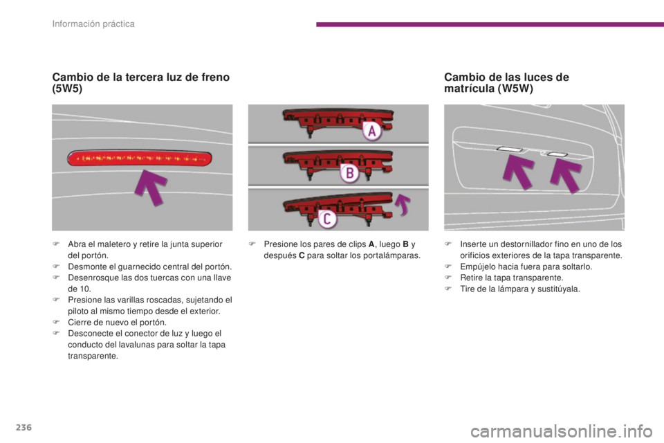 PEUGEOT 5008 2016  Manual del propietario (in Spanish) 236
5008_es_Chap10_infos-pratiques_ed01-2015
F Presione los pares de clips A, luego B y 
después C para soltar los portalámparas.
F
 A
bra el maletero y retire la junta superior 
del portón.
F
 
D
