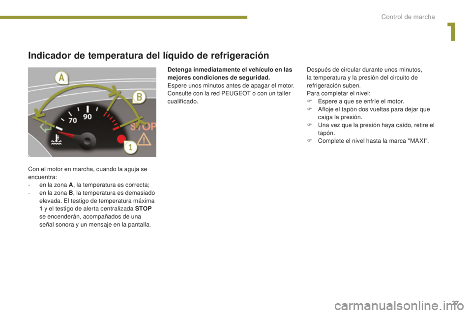 PEUGEOT 5008 2016  Manual del propietario (in Spanish) 27
5008_es_Chap01_controle-marche_ed01-2015
Indicador de temperatura del líquido de refrigeración
Con el motor en marcha, cuando la aguja se 
encuentra:
- 
e
 n la zona A , la temperatura es correct