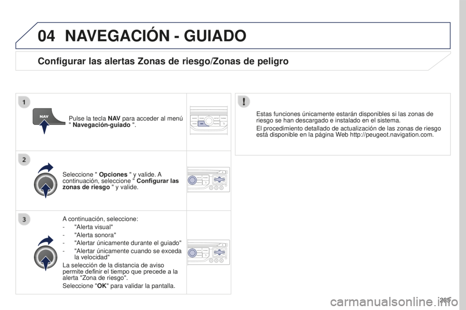 PEUGEOT 5008 2016  Manual del propietario (in Spanish) 04
285
5008_es_Chap12b_RT6-2-8_ed01-2015
NAVEGACIóN - GUIADO
A continuación, seleccione:
- 
"Alerta visual"
-

 
"Alerta sonora"
-

 
"Alertar únicamente durante el guiado"
