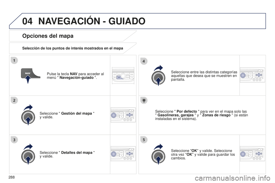 PEUGEOT 5008 2016  Manual del propietario (in Spanish) 04
288
5008_es_Chap12b_RT6-2-8_ed01-2015
Pulse la tecla N AV para acceder al 
menú " Navegación-guiado ".
Opciones del mapa
Selección de los puntos de interés mostrados en el mapa
Seleccio