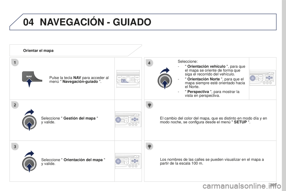 PEUGEOT 5008 2016  Manual del propietario (in Spanish) 04
289
5008_es_Chap12b_RT6-2-8_ed01-2015
Seleccione " Gestión del mapa  "  
y valide. Seleccione:
-
  " 
Orientación vehículo  ", para que 
el mapa se oriente de forma que 
siga el 