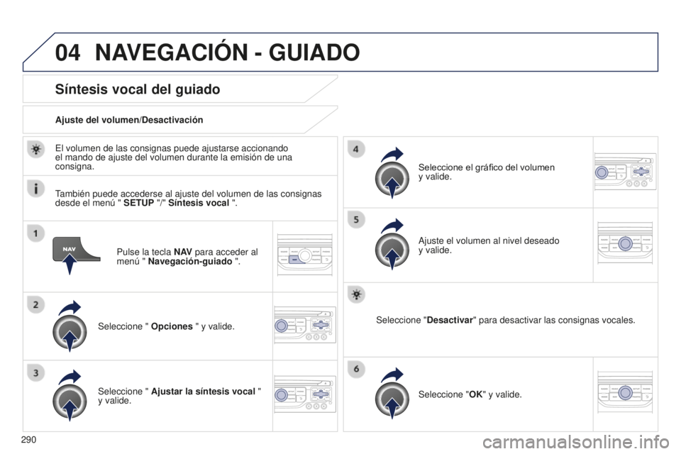 PEUGEOT 5008 2016  Manual del propietario (in Spanish) 04
290
5008_es_Chap12b_RT6-2-8_ed01-2015
Pulse la tecla N AV para acceder al 
menú " Navegación-guiado ".
Síntesis vocal del guiado
Seleccione "  Opciones " y valide.
Ajuste del vol