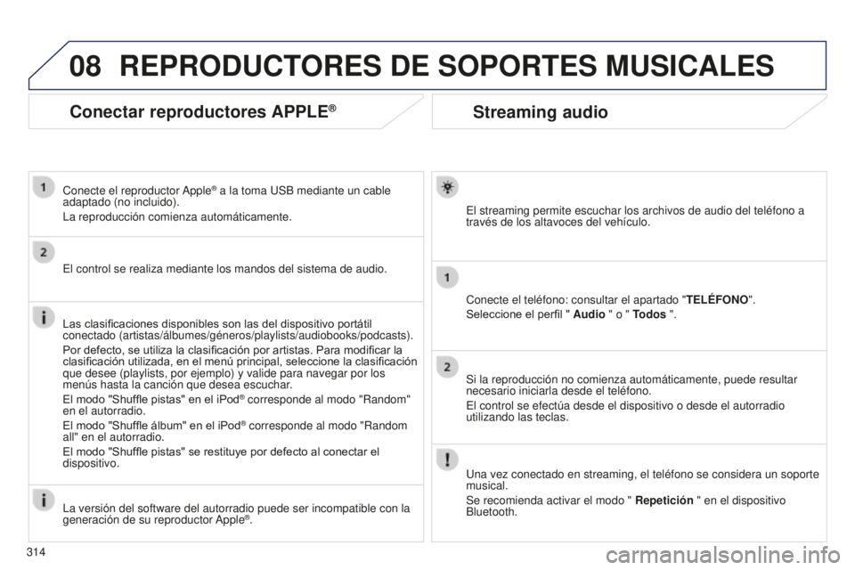 PEUGEOT 5008 2016 Manual del propietario (in Spanish) 08
314
5008_es_Chap12b_RT6-2-8_ed01-2015
Streaming audio
El streaming permite escuchar los archivos de audio del teléfono a
través de los altavoces del vehículo.
Conecte el teléfono: consultar el PEUGEOT 5008 2016 Manual del propietario (in Spanish) 08
314
5008_es_Chap12b_RT6-2-8_ed01-2015
Streaming audio
El streaming permite escuchar los archivos de audio del teléfono a
través de los altavoces del vehículo.
Conecte el teléfono: consultar el