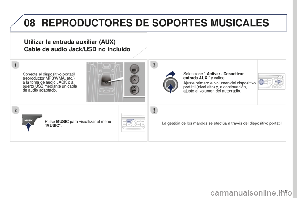 PEUGEOT 5008 2016  Manual del propietario (in Spanish) 08
315
5008_es_Chap12b_RT6-2-8_ed01-2015
REPRODUCTORES DE SOPORTES MUSICALES
Utilizar la entrada auxiliar (AUX) 
Cable de audio Jack/USB no incluido
Conecte el dispositivo portátil 
(reproductor MP3/