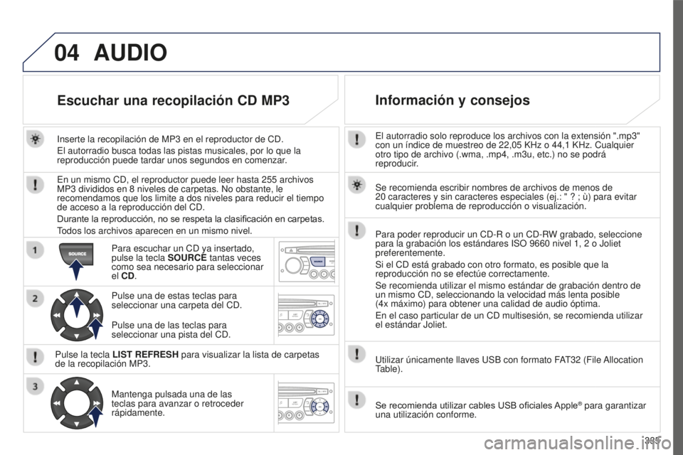PEUGEOT 5008 2016 Manual del propietario (in Spanish) 04
335
5008_ES_CHAP12C_RD45_ED01_2015
El autorradio solo reproduce los archivos con la extensión ".mp3"
con un índice de muestreo de 22,05 KHz o 44,1 KHz. Cualquier
otro tipo de archivo PEUGEOT 5008 2016 Manual del propietario (in Spanish) 04
335
5008_ES_CHAP12C_RD45_ED01_2015
El autorradio solo reproduce los archivos con la extensión ".mp3"
con un índice de muestreo de 22,05 KHz o 44,1 KHz. Cualquier
otro tipo de archivo