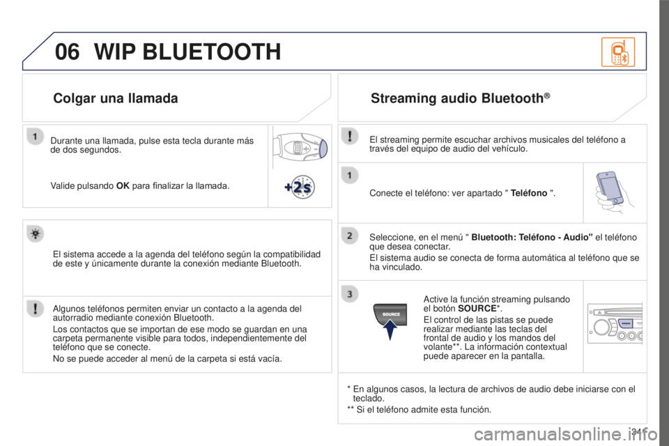 PEUGEOT 5008 2016 Manual del propietario (in Spanish) 06
341
5008_ES_CHAP12C_RD45_ED01_2015
Conecte el teléfono: ver apartado " Teléfono ".
Seleccione, en el menú " Bluetooth: Teléfono - Audio" el teléfono
que desea conectar.
El si PEUGEOT 5008 2016 Manual del propietario (in Spanish) 06
341
5008_ES_CHAP12C_RD45_ED01_2015
Conecte el teléfono: ver apartado " Teléfono ".
Seleccione, en el menú " Bluetooth: Teléfono - Audio" el teléfono
que desea conectar.
El si