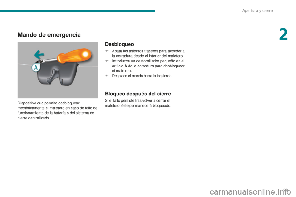 PEUGEOT 5008 2016  Manual del propietario (in Spanish) 59
5008_es_Chap02_ouvertures_ed01-2015
Mando de emergencia
Desbloqueo
F Abata los asientos traseros para acceder a la cerradura desde el interior del maletero.
F
 
I
 ntroduzca un destornillador peque