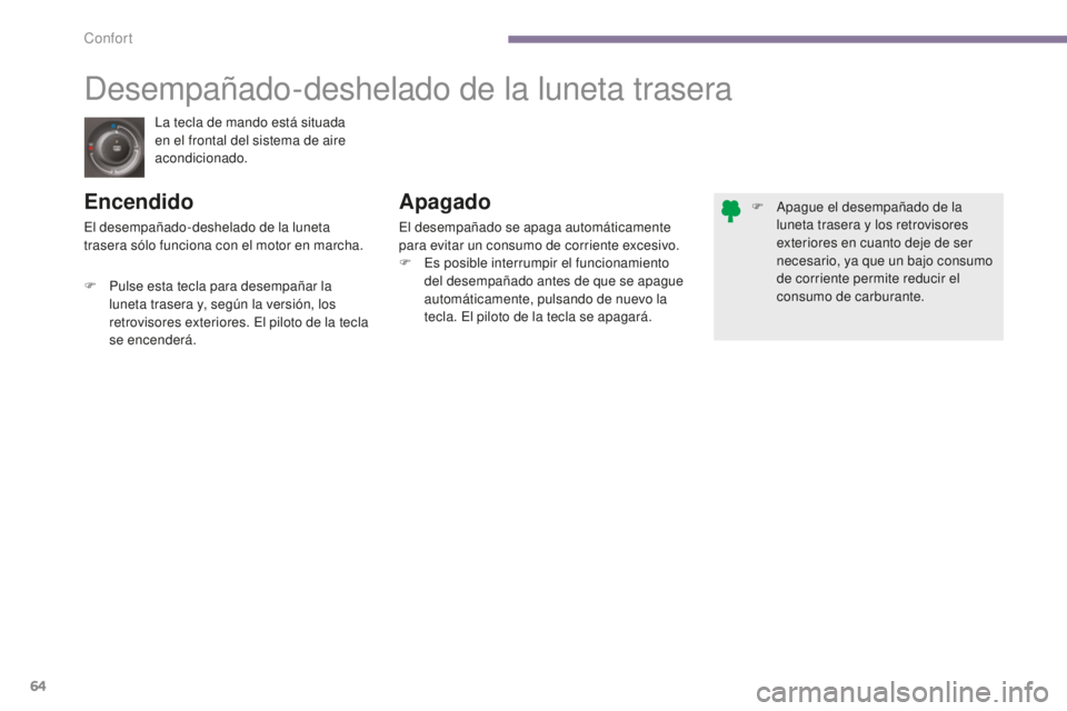 PEUGEOT 5008 2016  Manual del propietario (in Spanish) 64
5008_es_Chap03_confort_ed01-2015
La tecla de mando está situada 
en el frontal del sistema de aire 
acondicionado.
Desempañado-deshelado de la luneta trasera
EncendidoApagado
El desempañado se a