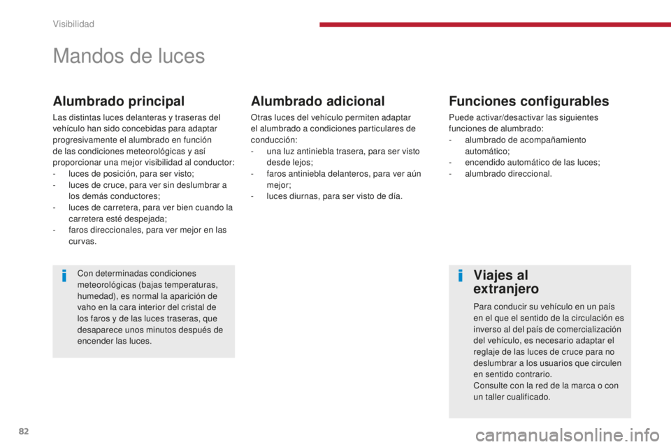 PEUGEOT 5008 2016 Manual del propietario (in Spanish) 82
5008_es_Chap04_visibilite_ed01-2015
Mandos de luces
Alumbrado principal
Las distintas luces delanteras y traseras del
vehículo han sido concebidas para adaptar
progresivamente el alumbrado en fu PEUGEOT 5008 2016 Manual del propietario (in Spanish) 82
5008_es_Chap04_visibilite_ed01-2015
Mandos de luces
Alumbrado principal
Las distintas luces delanteras y traseras del
vehículo han sido concebidas para adaptar
progresivamente el alumbrado en fu