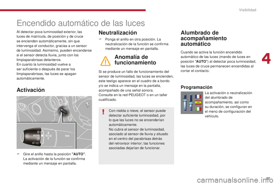 PEUGEOT 5008 2016 Manual del propietario (in Spanish) 87
5008_es_Chap04_visibilite_ed01-2015
Encendido automático de las luces
F Gire el anillo hasta la posición "AUTO".
La activación de la función se confirma
mediante un mensaje en pantall PEUGEOT 5008 2016 Manual del propietario (in Spanish) 87
5008_es_Chap04_visibilite_ed01-2015
Encendido automático de las luces
F Gire el anillo hasta la posición "AUTO".
La activación de la función se confirma
mediante un mensaje en pantall