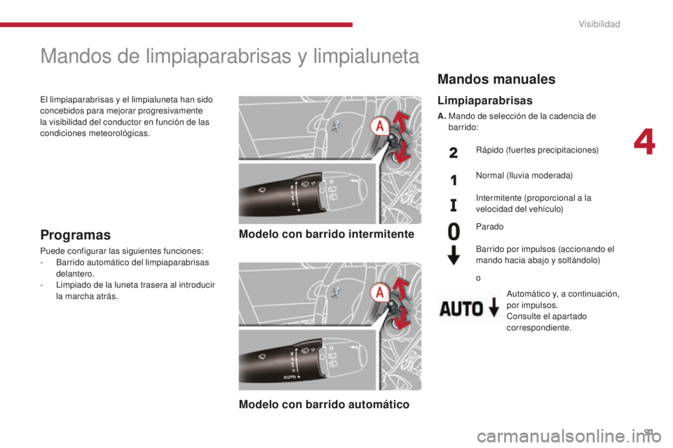 PEUGEOT 5008 2016  Manual del propietario (in Spanish) 91
5008_es_Chap04_visibilite_ed01-2015
Mandos de limpiaparabrisas y limpialuneta
Modelo con barrido intermitente
Modelo con barrido automáticoProgramas
Puede configurar las siguientes funciones:
- Ba