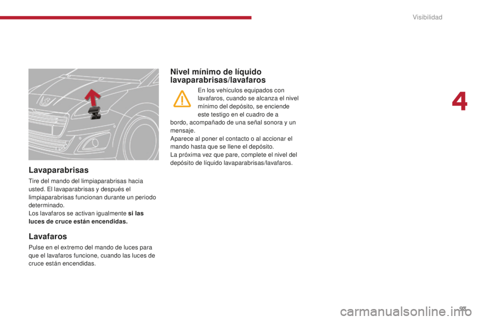 PEUGEOT 5008 2016  Manual del propietario (in Spanish) 93
5008_es_Chap04_visibilite_ed01-2015
Lavaparabrisas
Tire del mando del limpiaparabrisas hacia 
usted. El lavaparabrisas y después el 
limpiaparabrisas funcionan durante un periodo 
determinado.
Los
